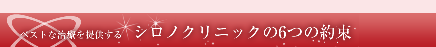 ベストな治療を提供する　シロノクリニック6つの約束